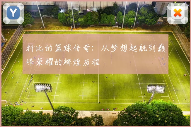 科比的篮球传奇：从梦想起航到巅峰荣耀的辉煌历程