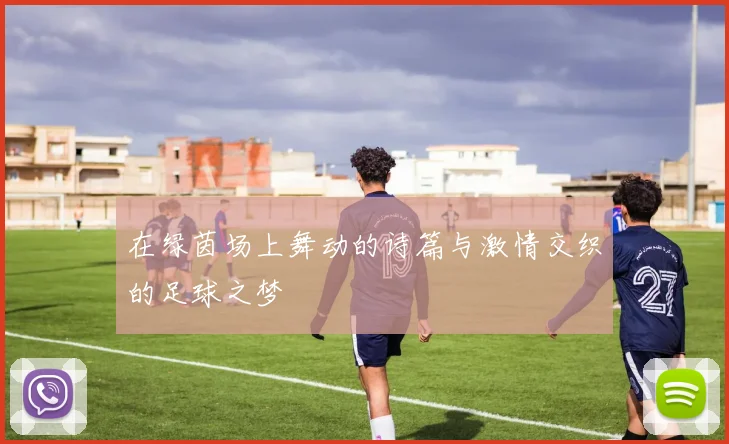 在绿茵场上舞动的诗篇与激情交织的足球之梦