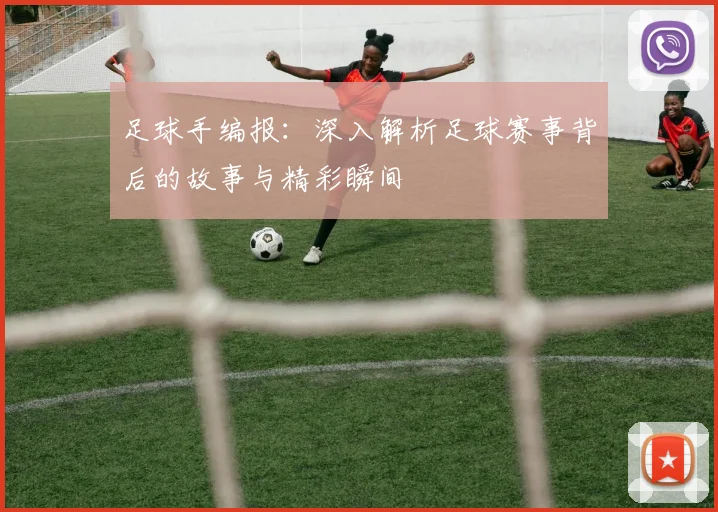 足球手编报：深入解析足球赛事背后的故事与精彩瞬间