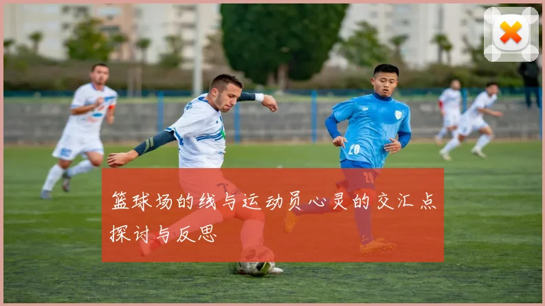 篮球场的线与运动员心灵的交汇点探讨与反思