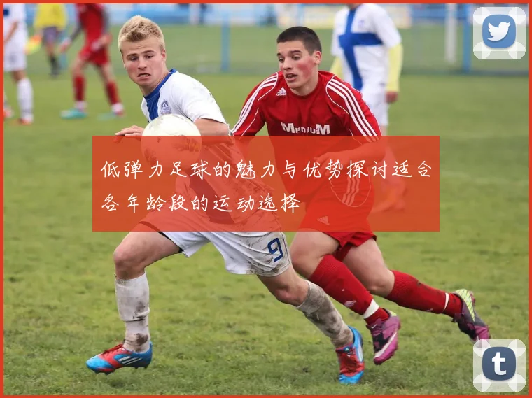 低弹力足球的魅力与优势探讨适合各年龄段的运动选择