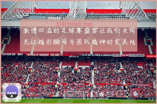 激情四溢的足球赛盛宴让我们共同见证精彩瞬间与团队精神的完美结合